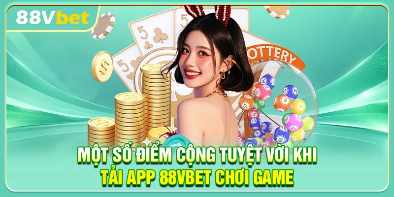 Một số điểm cộng tuyệt vời khi tải app 88VBET